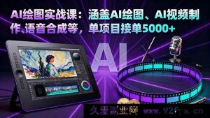 16304期AI绘图实战秘籍:含AI绘图、视频制作及语音合成,单项目接单超5000-吾爱副业网