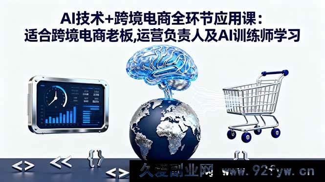 图片[1]-（16300期）跨境电商全环节 AI 技术深度应用课：跨境电商老板、运营负责人及 AI 训练师必学-吾爱副业网