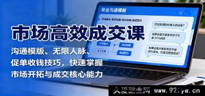 市场高效成交秘籍：沟通话术模板、人脉拓展无限、促单收款绝招，极速练就市场开拓与成交关键本领-吾爱副业网