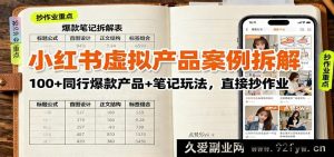小红书虚拟产品爆款揭秘:超100例同行热门产品及笔记玩法,照搬就能火-吾爱副业网