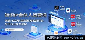 知识 IP 合伙人实战运营秘籍:微信公众号朋友圈短视频精准引流及多平台高效分发变现攻略-吾爱副业网