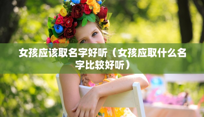 女孩应该取名字好听(女孩应取什么名字比较好听)
