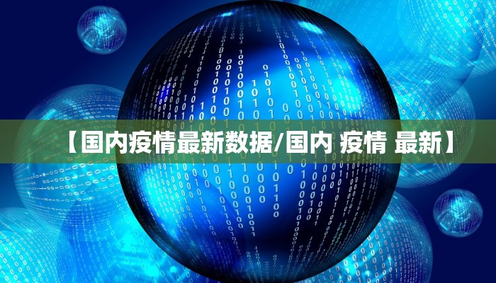 【国内疫情最新数据/国内 疫情 最新】