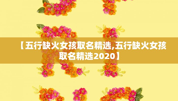 【五行缺火女孩取名精选,五行缺火女孩取名精选2020】