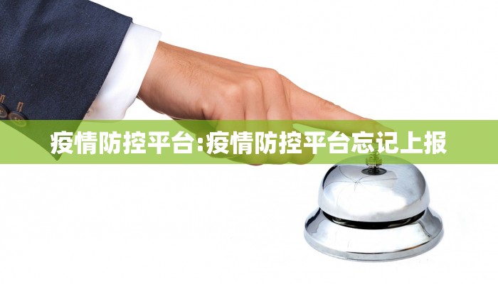 疫情防控平台:疫情防控平台忘记上报
