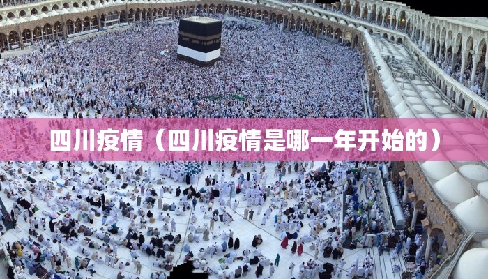 四川疫情(四川疫情是哪一年开始的)