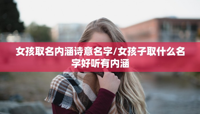 女孩取名内涵诗意名字/女孩子取什么名字好听有内涵