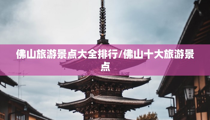 佛山旅游景点大全排行/佛山十大旅游景点