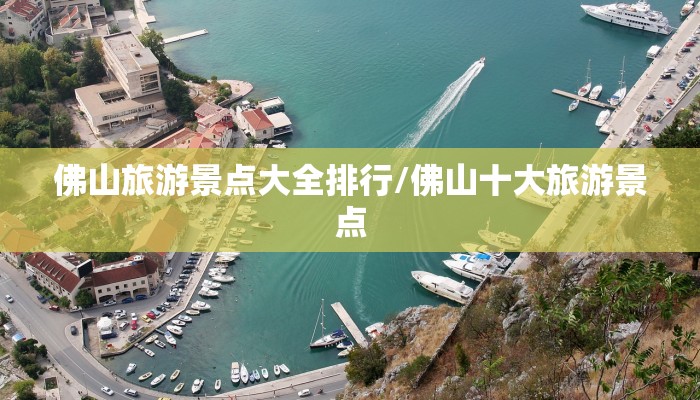 佛山旅游景点大全排行/佛山十大旅游景点