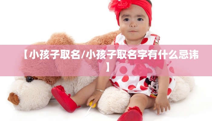 【小孩子取名/小孩子取名字有什么忌讳】