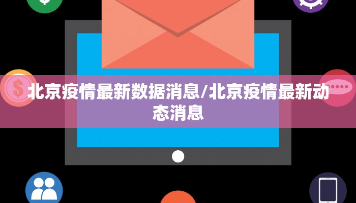 北京疫情最新数据消息/北京疫情最新动态消息