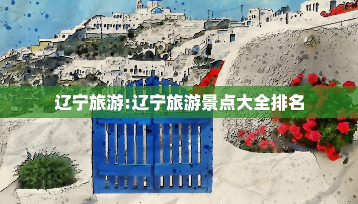 辽宁旅游:辽宁旅游景点大全排名