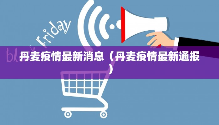 丹麦疫情最新消息（丹麦疫情最新通报）