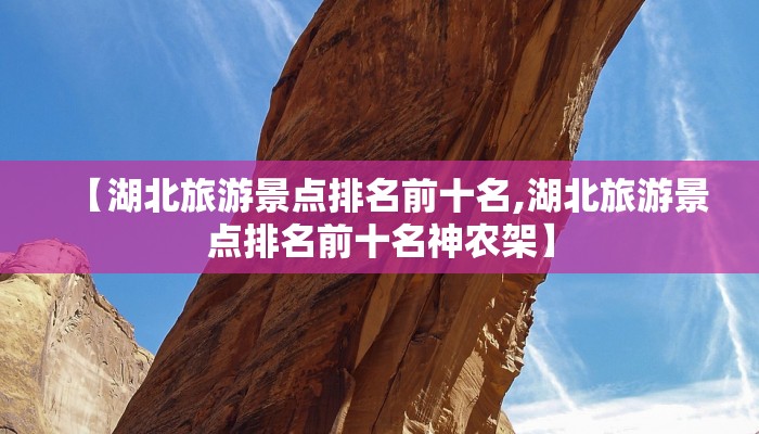 【湖北旅游景点排名前十名,湖北旅游景点排名前十名神农架】