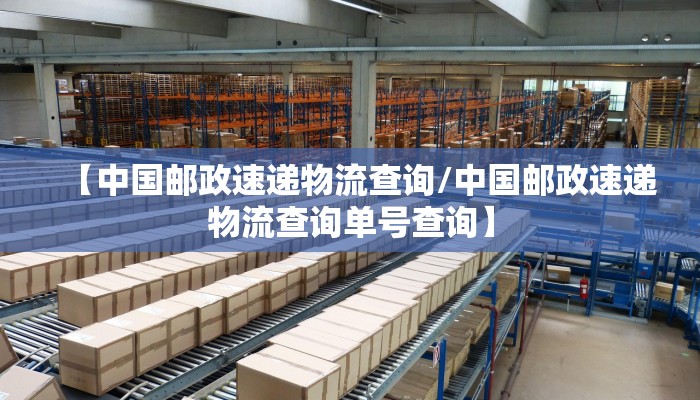 【中国邮政速递物流查询/中国邮政速递物流查询单号查询】