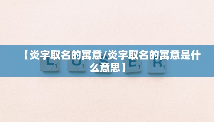 【炎字取名的寓意/炎字取名的寓意是什么意思】