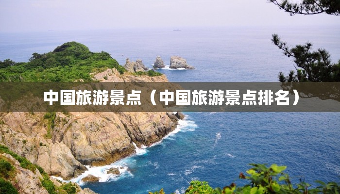 中国旅游景点(中国旅游景点排名)
