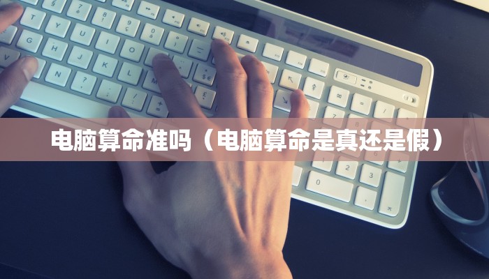 电脑算命准吗(电脑算命是真还是假)