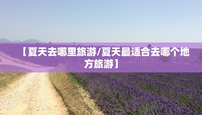 【夏天去哪里旅游/夏天最适合去哪个地方旅游】