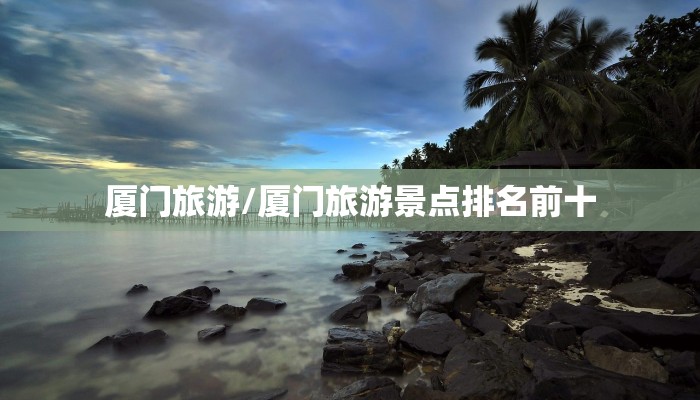 厦门旅游/厦门旅游景点排名前十