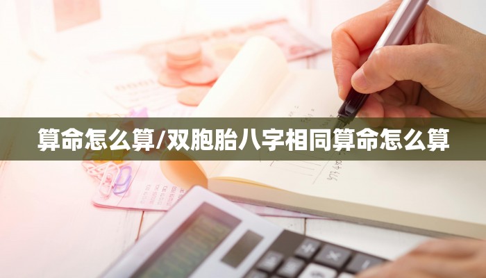 算命怎么算/双胞胎八字相同算命怎么算