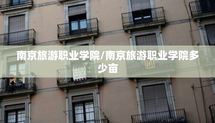 南京旅游职业学院/南京旅游职业学院多少亩