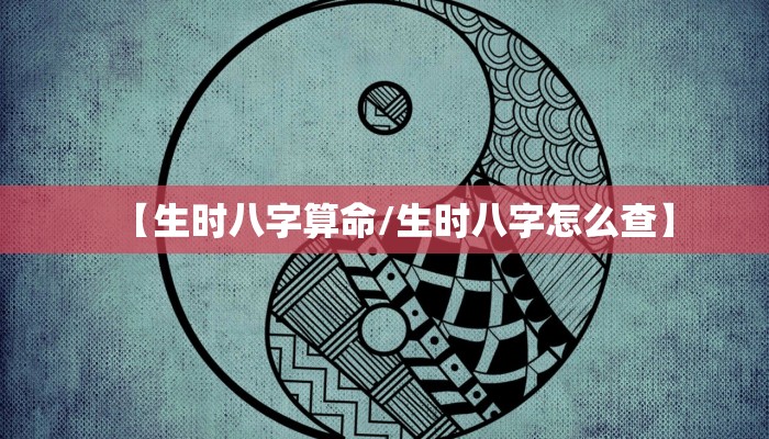 【生时八字算命/生时八字怎么查】