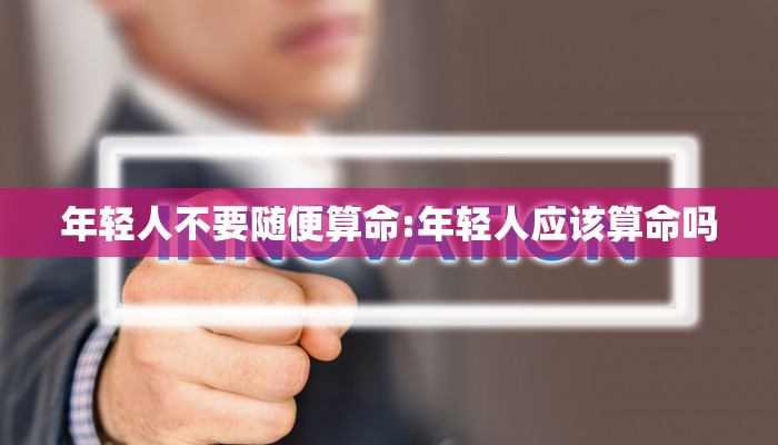 年轻人不要随便算命:年轻人应该算命吗