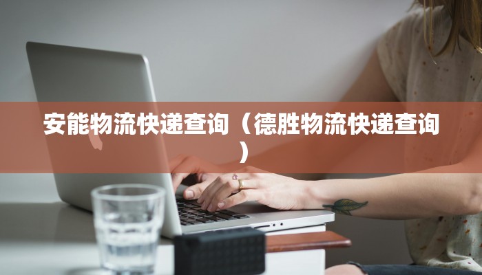 安能物流快递查询（德胜物流快递查询）