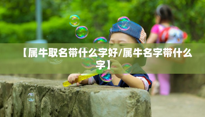 【属牛取名带什么字好/属牛名字带什么字】