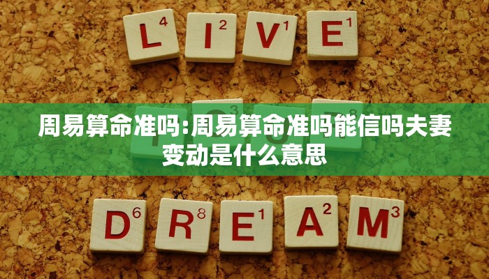 周易算命准吗:周易算命准吗能信吗夫妻变动是什么意思