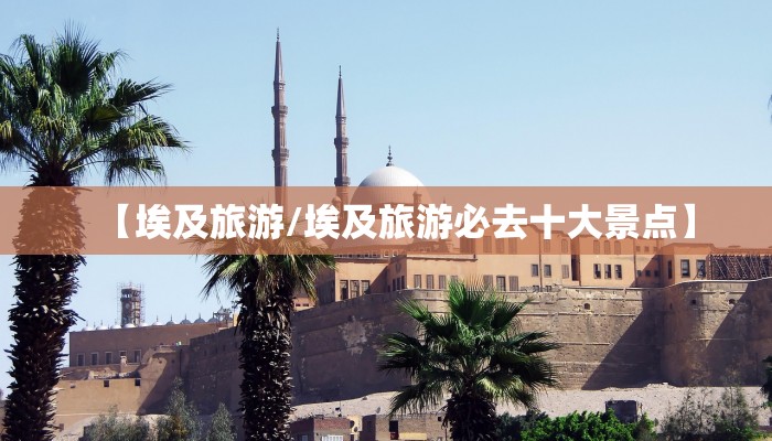 【埃及旅游/埃及旅游必去十大景点】