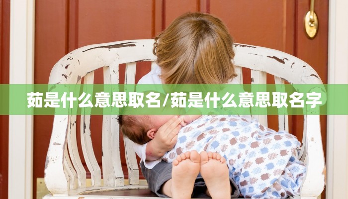 茹是什么意思取名/茹是什么意思取名字