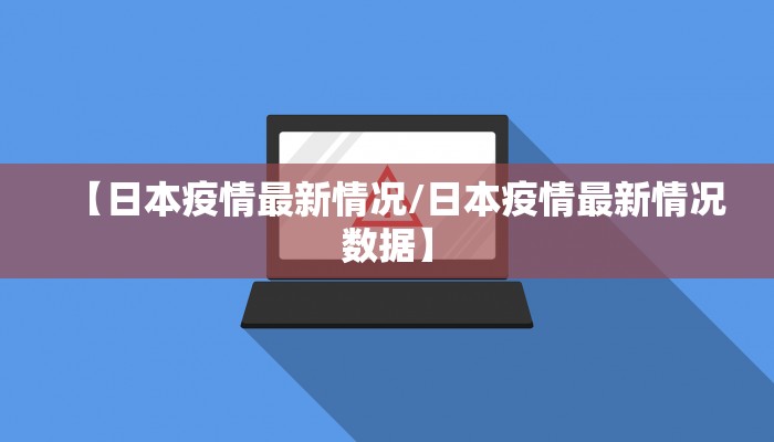 【日本疫情最新情况/日本疫情最新情况数据】