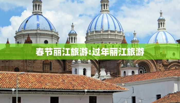 春节丽江旅游:过年丽江旅游