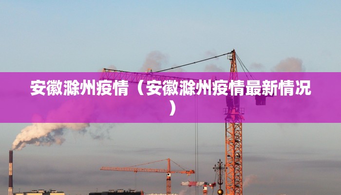 安徽滁州疫情(安徽滁州疫情最新情况)