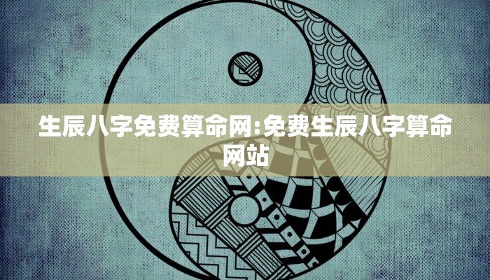 生辰八字免费算命网:免费生辰八字算命网站