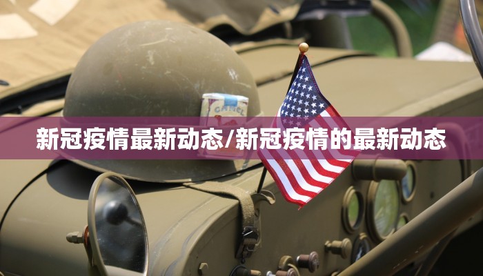新冠疫情最新动态/新冠疫情的最新动态
