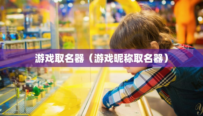 游戏取名器（游戏昵称取名器）