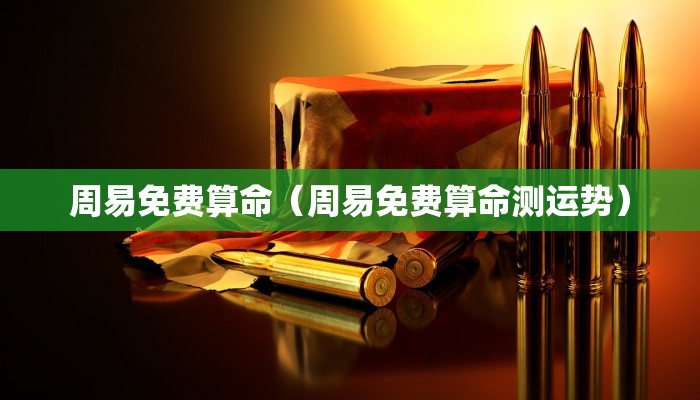 周易免费算命（周易免费算命测运势）