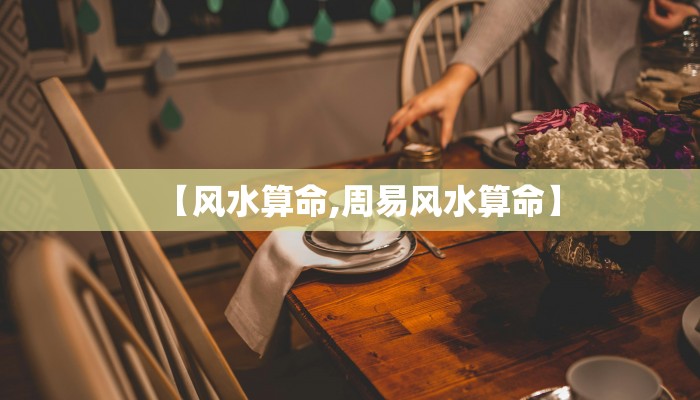 【风水算命,周易风水算命】