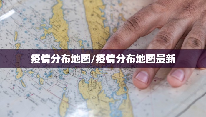疫情分布地图/疫情分布地图最新