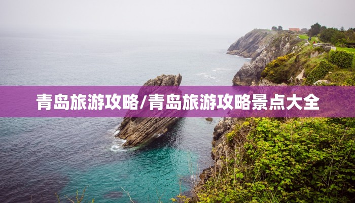 青岛旅游攻略/青岛旅游攻略景点大全