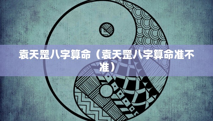 袁天罡八字算命(袁天罡八字算命准不准)