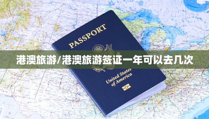 港澳旅游/港澳旅游签证一年可以去几次