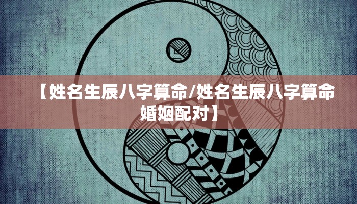 【姓名生辰八字算命/姓名生辰八字算命婚姻配对】