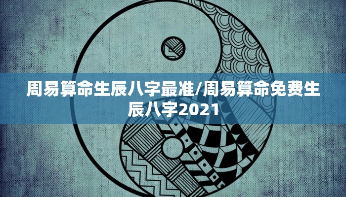 周易算命生辰八字最准/周易算命免费生辰八字2021