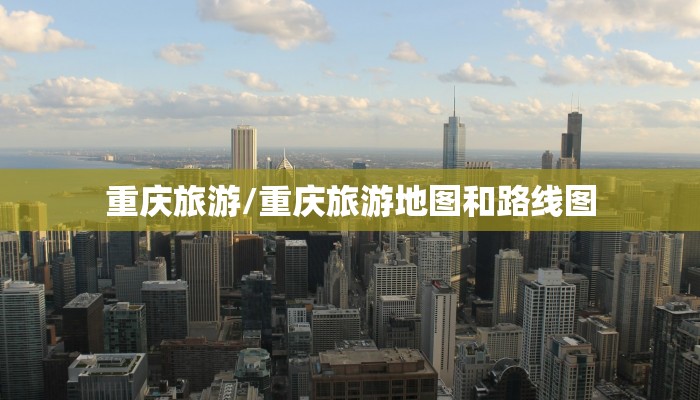 重庆旅游/重庆旅游地图和路线图