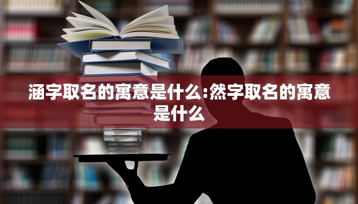 涵字取名的寓意是什么:然字取名的寓意是什么