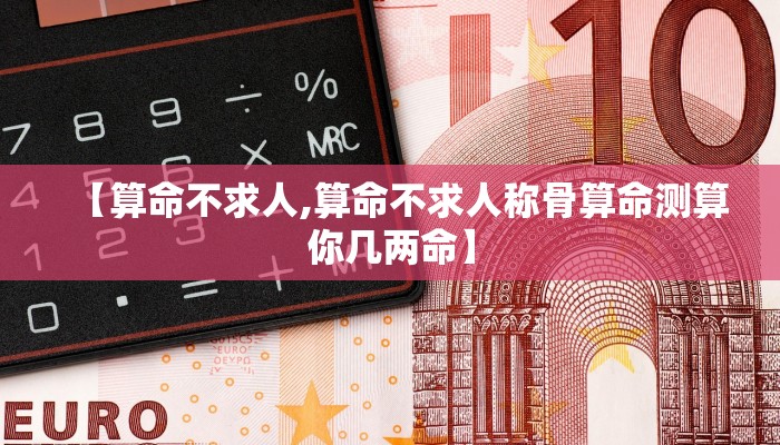 【算命不求人,算命不求人称骨算命测算你几两命】